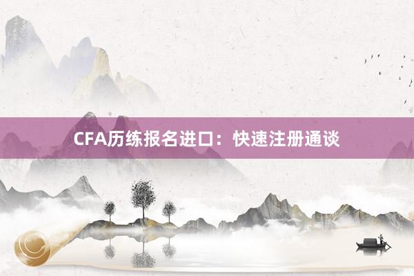CFA历练报名进口：快速注册通谈