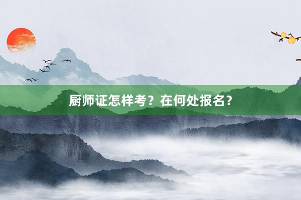 厨师证怎样考？在何处报名？