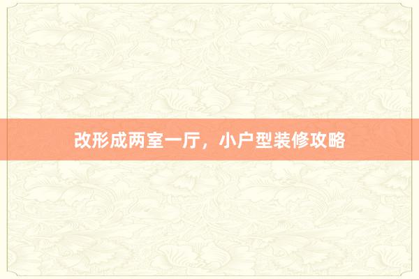 改形成两室一厅，小户型装修攻略
