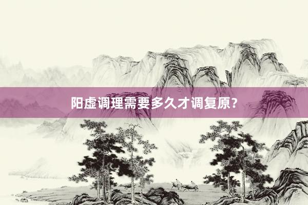 阳虚调理需要多久才调复原？