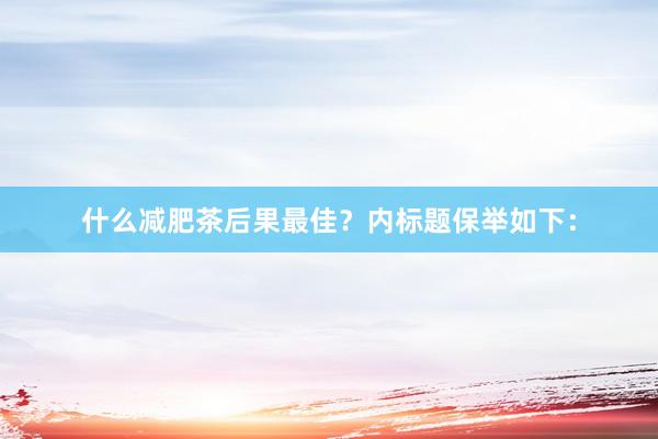 什么减肥茶后果最佳？内标题保举如下：
