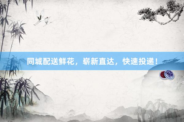 同城配送鲜花，崭新直达，快速投递！