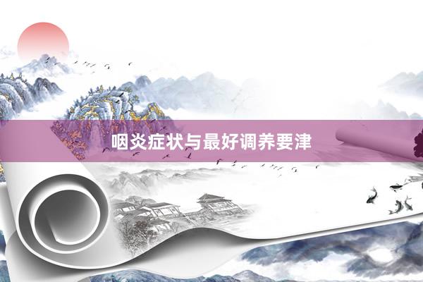 咽炎症状与最好调养要津