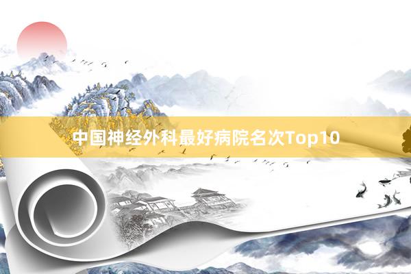 中国神经外科最好病院名次Top10