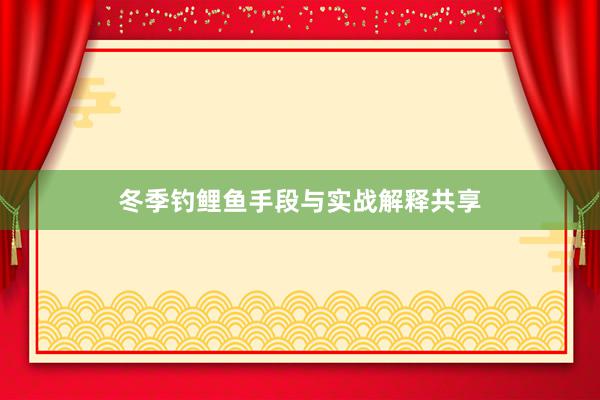 冬季钓鲤鱼手段与实战解释共享