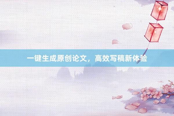 一键生成原创论文，高效写稿新体验