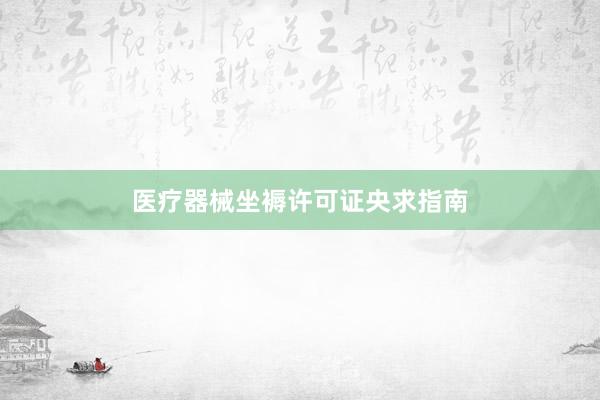 医疗器械坐褥许可证央求指南