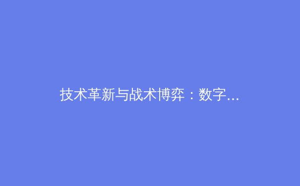 技术革新与战术博弈：数字时代职业体育的深度演变 - 2